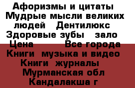 Афоризмы и цитаты. Мудрые мысли великих людей  «Дентилюкс». Здоровые зубы — зало › Цена ­ 293 - Все города Книги, музыка и видео » Книги, журналы   . Мурманская обл.,Кандалакша г.